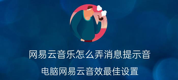 网易云音乐怎么弄消息提示音 电脑网易云音效最佳设置？